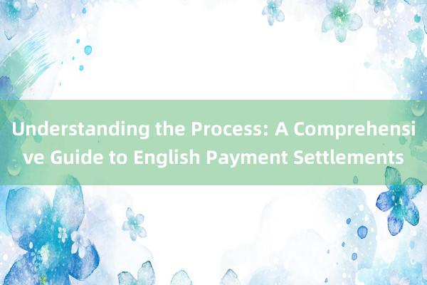 Understanding the Process: A Comprehensive Guide to English Payment Settlements